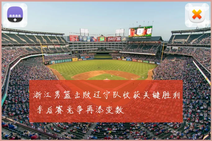 浙江男篮击败辽宁队收获关键胜利 季后赛竞争再添变数