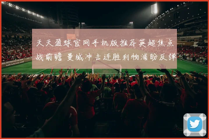 天天盈球官网手机版推荐英超焦点战前瞻 曼城冲击连胜利物浦盼反弹争榜首