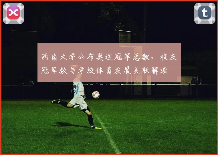 西南大学公布奥运冠军总数，校友冠军数与学校体育发展关联解读