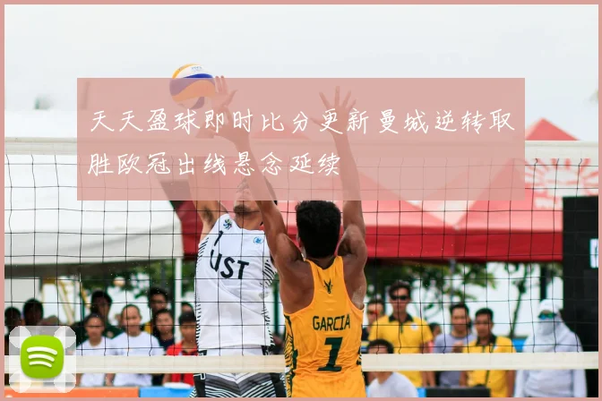 天天盈球即时比分更新曼城逆转取胜欧冠出线悬念延续