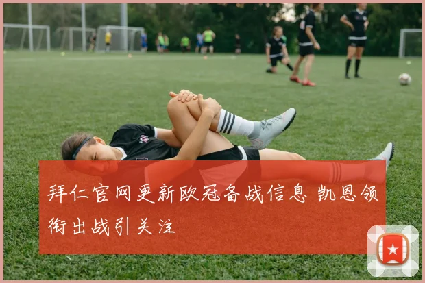 拜仁官网更新欧冠备战信息 凯恩领衔出战引关注
