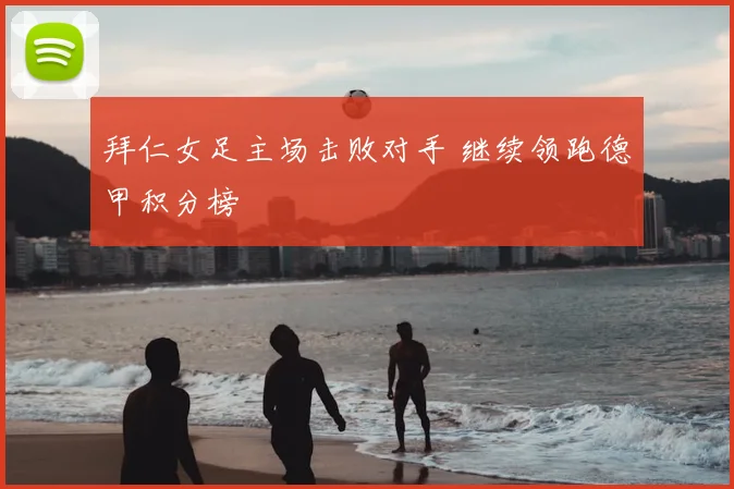 拜仁女足主场击败对手 继续领跑德甲积分榜