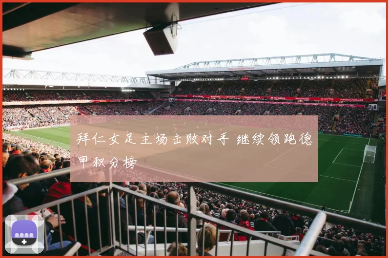 拜仁女足主场击败对手 继续领跑德甲积分榜