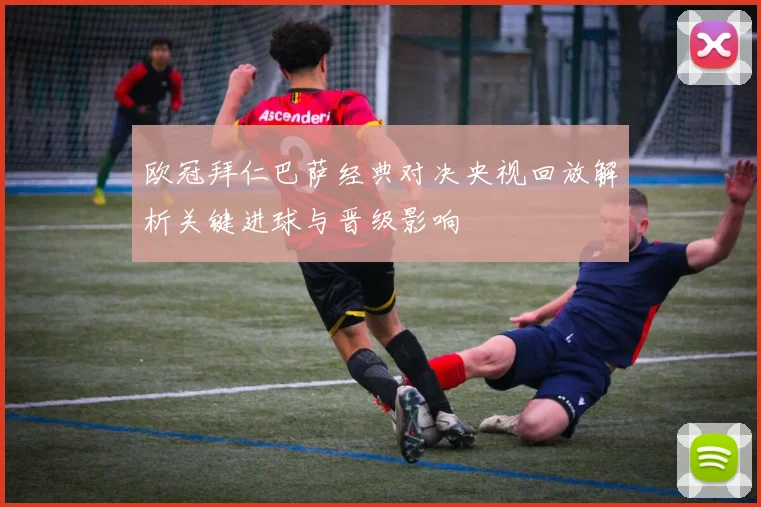 欧冠拜仁巴萨经典对决央视回放解析关键进球与晋级影响