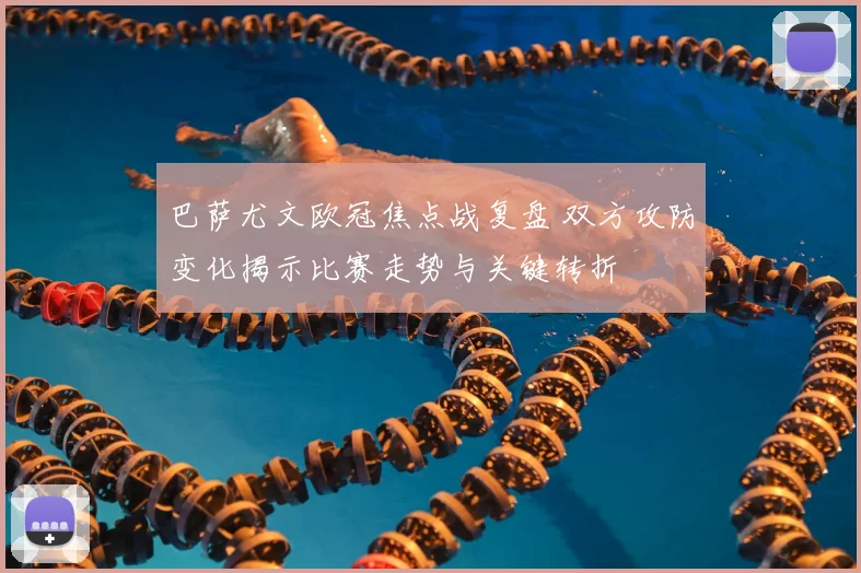 巴萨尤文欧冠焦点战复盘 双方攻防变化揭示比赛走势与关键转折