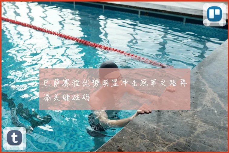 巴萨赛程优势明显冲击冠军之路再添关键砝码