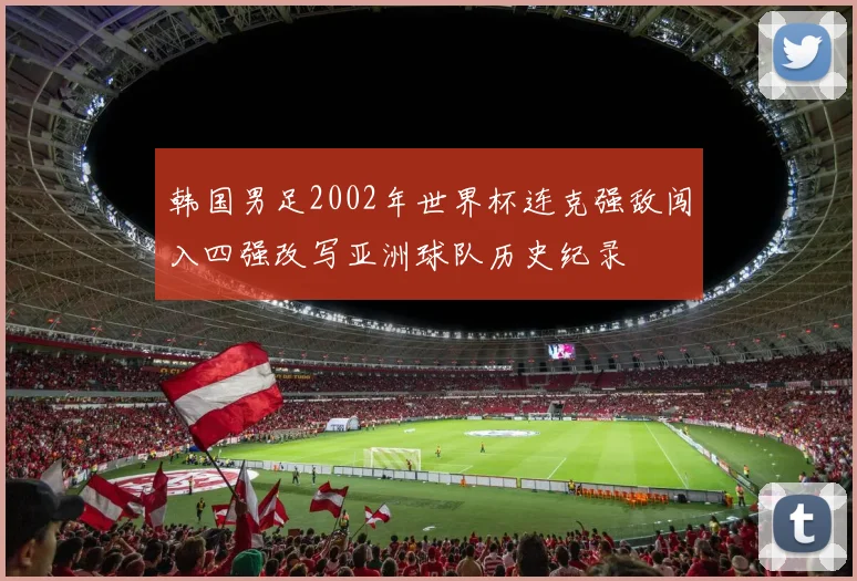 韩国男足2002年世界杯连克强敌闯入四强改写亚洲球队历史纪录
