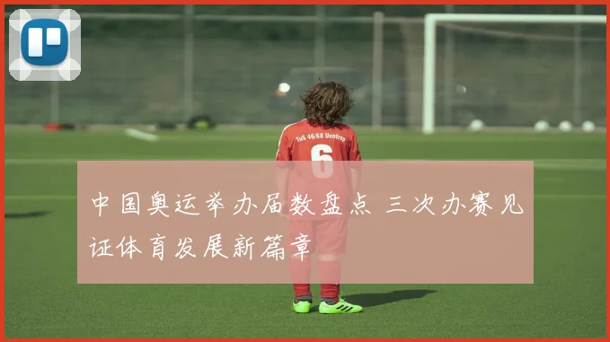 中国奥运举办届数盘点 三次办赛见证体育发展新篇章