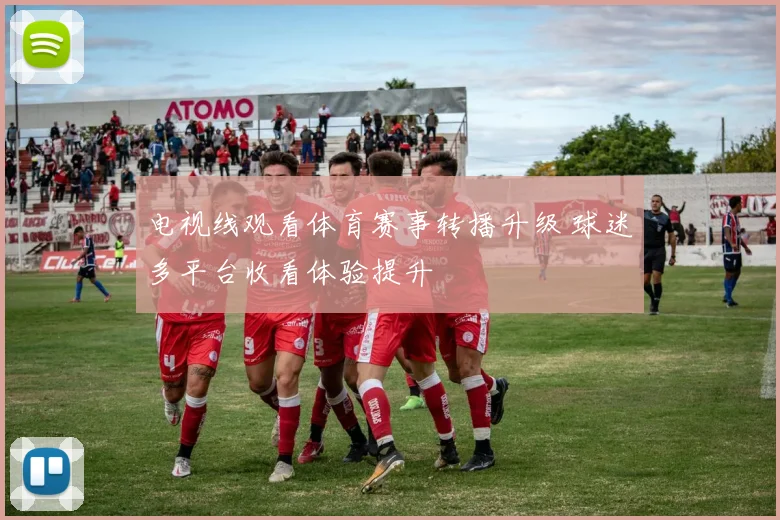电视线观看体育赛事转播升级 球迷多平台收看体验提升